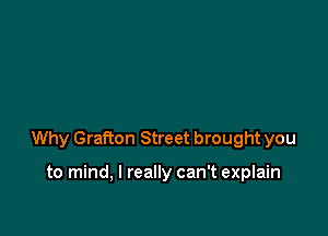 Why Grafton Street brought you

to mind, I really can't explain