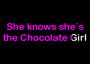 She knows shes

the Chocolate Girl
