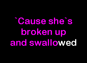 Cause she s

broken up
and swallowed