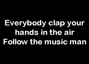 Everybody clap your

hands in the air
Follow the music man