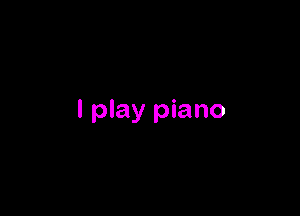 I play piano