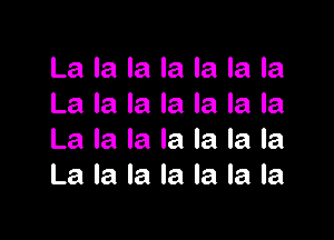 La la la la la la la
La la la la la la la

La la la la la la la
La la la la la la la