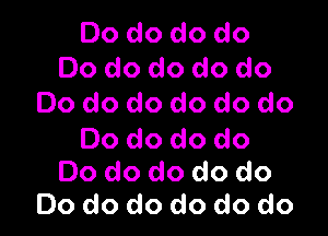 Do do do do
Do do do do do
Do do do do do do

Do do do do
Do do do do do
Do do do do do do