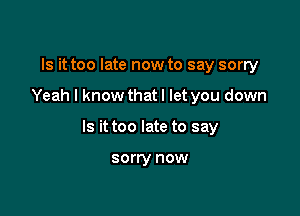 Is it too late now to say sorry

Yeah I know that I let you down

Is it too late to say

sorry HOW