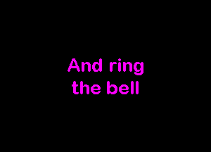 And ring

the bell