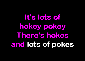 It's lots of
hokey pokey

There's hokes
and lots of pokes
