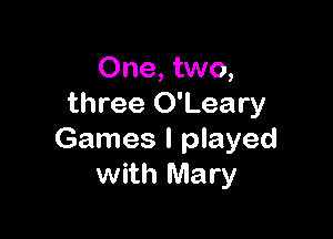 One, two,
three O'Leary

Games I played
with Mary