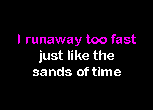 l runaway too fast

just like the
sands of time