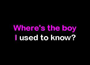 Where's the boy

I used to know?