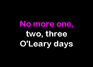 No more one,

two, three
O'Leary days