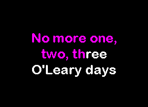 No more one,

two, three
O'Leary days