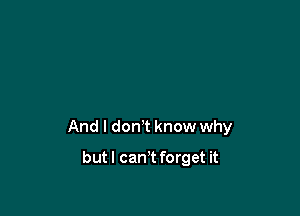 And I don't know why

butl can't forget it