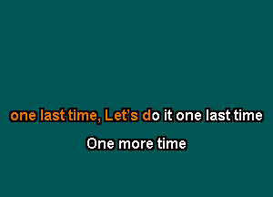 one last time, Let's do it one last time

One more time