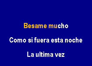 Besame mucho

Como si fuera esta noche

La ultima vez