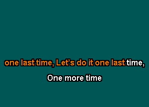 one last time, Let's do it one last time,

One more time