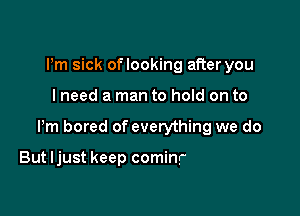 Pm sick oflooking after you

I need a man to hold on

One more time