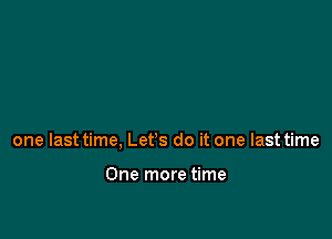 one last time, Let's do it one last time

One more time
