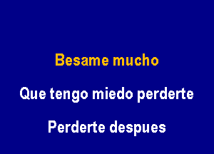 Besame mucho

Que tengo miedo perderte

Perderte despues