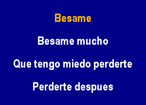 Besame

Besame mucho

Que tengo miedo perderte

Perderte despues