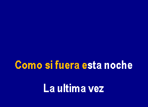 Como si fuera esta noche

La ultima vez