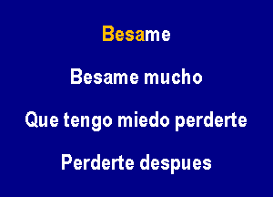 Besame

Besame mucho

Que tengo miedo perderte

Perderte despues