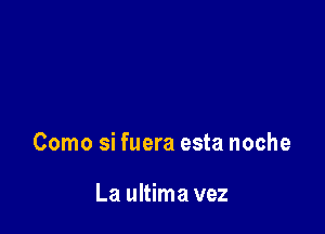 Como si fuera esta noche

La ultima vez