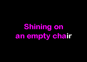 Shining on

an empty chair