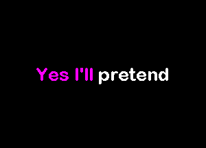 Yes I'll pretend