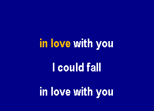 in love with you

I could fall

in love with you