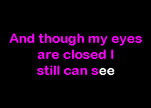 And though my eyes

are closed I
still can see