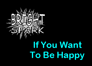 If You Want
To Be Happy