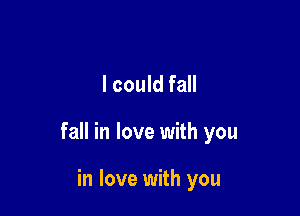 I could fall

fall in love with you

in love with you