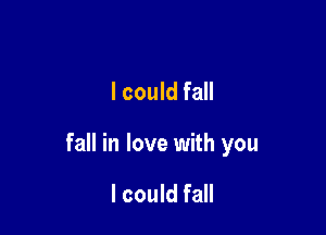 I could fall

fall in love with you

I could fall