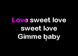 Love sweet love

sweet love
Gimme Qaby