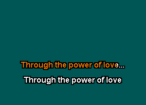 Through the power of love...

Through the power of love