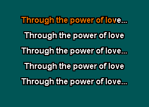 Through the power of love...
Through the power of love
Through the power of love...

Through the power of love

Through the power of love...
