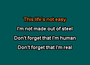 This life's not easy

I'm not made out of steel
Don't forget that I'm human

Don't forget that I'm real