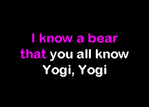 I know a bear

that you all know
Yogi, Yogi