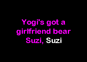 Yogi's got a

girlfriend bear
Suzi, Suzi