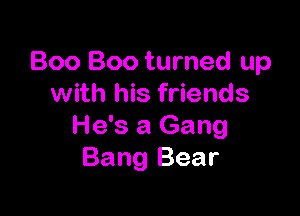 Boo Boo turned up
with his friends

He's a Gang
Bang Bear