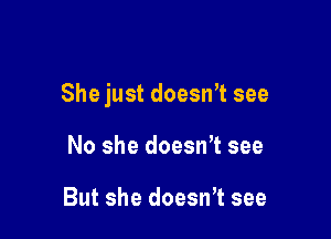 She just doesWt see

No she doesn't see

But she doesnT see