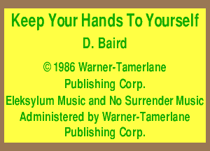 Keep Your Hands To YourseH
D. Baird

1986 lWarner-Tamerlane

Publishing Corp.

Eleksylum Music and No Surrender Music

Administered by lWarner-Tamerlane
Publishing Corp.