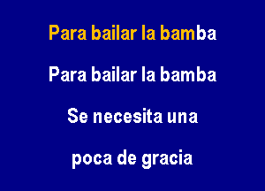 Para bailar la bamba
Para bailar la bamba

Se necesita una

poca de gracia