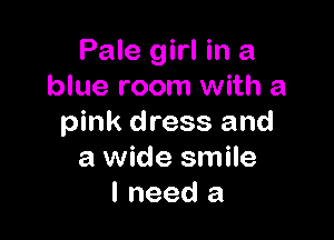 Pale girl in a
blue room with a

pink dress and
a wide smile
I need a