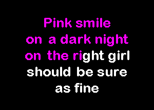 Pink smile
on a dark night

on the right girl
should be sure
as fine