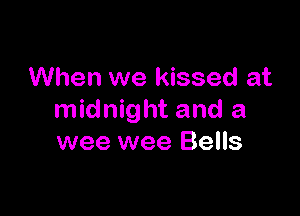 When we kissed at

midnight and a
wee wee Bells