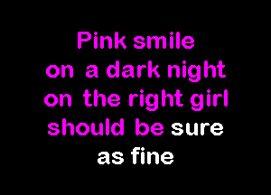 Pink smile
on a dark night

on the right girl
should be sure
as fine