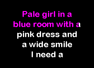 Pale girl in a
blue room with a

pink dress and
a wide smile
I need a