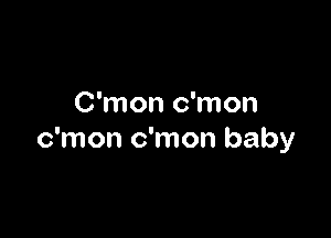 C'mon c'mon

c'mon c'mon baby