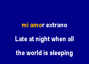 mi amor extrano

Late at night when all

the world is sleeping